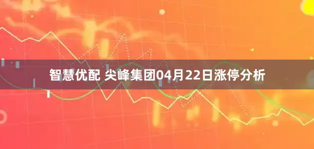 智慧优配 尖峰集团04月22日涨停分析