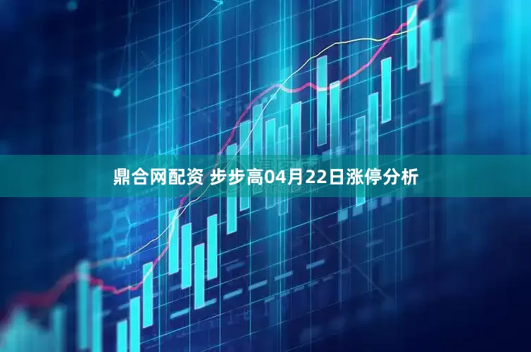 鼎合网配资 步步高04月22日涨停分析