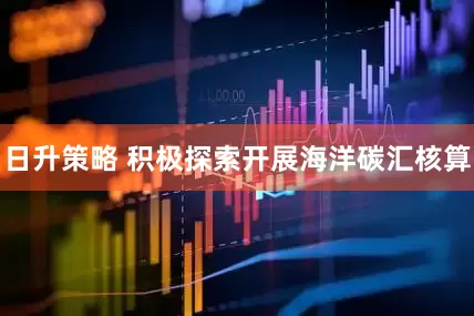 日升策略 积极探索开展海洋碳汇核算