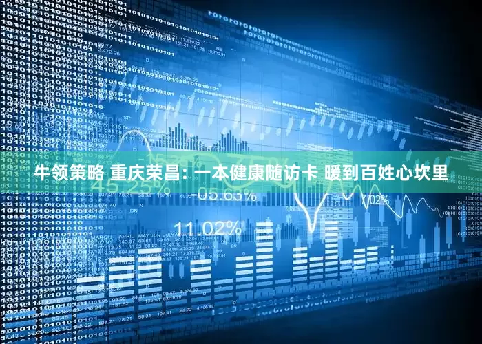 牛领策略 重庆荣昌: 一本健康随访卡 暖到百姓心坎里