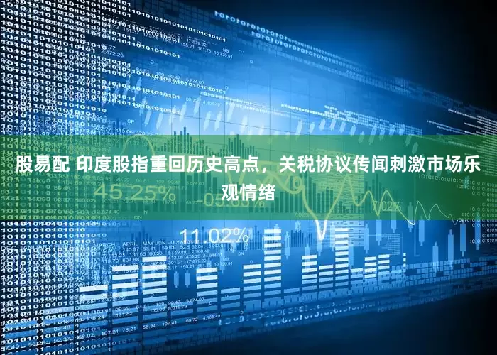 股易配 印度股指重回历史高点，关税协议传闻刺激市场乐观情绪