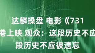 达麟操盘 电影《731》在香港上映 观众：这段历史不应被遗忘